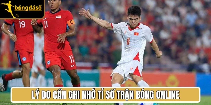 Lý do cần ghi nhớ tỉ số trận bóng online